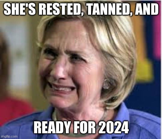 2024 | SHE'S RESTED, TANNED, AND; READY FOR 2024 | image tagged in hillary crying | made w/ Imgflip meme maker