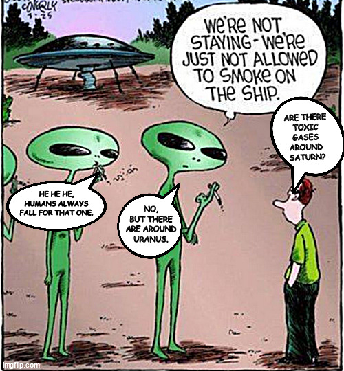 small talking with the smoking aliens in the day | ARE THERE 
TOXIC 
GASES 
AROUND 
SATURN? NO, BUT THERE ARE AROUND URANUS. HE HE HE, HUMANS ALWAYS FALL FOR THAT ONE. | image tagged in memes,smokers,comics,aliensx | made w/ Imgflip meme maker