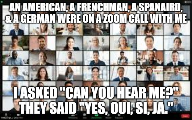 meme by Brad zoom call | AN AMERICAN, A FRENCHMAN, A SPANAIRD, & A GERMAN WERE ON A ZOOM CALL WITH ME; I ASKED "CAN YOU HEAR ME?" THEY SAID "YES, OUI, SI, JA." | image tagged in phone call | made w/ Imgflip meme maker