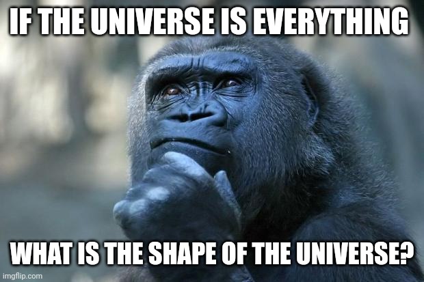 We will never know | IF THE UNIVERSE IS EVERYTHING; WHAT IS THE SHAPE OF THE UNIVERSE? | image tagged in deep thoughts,universe,but really | made w/ Imgflip meme maker