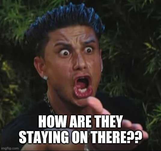 DJ Pauly D Meme | HOW ARE THEY STAYING ON THERE?? | image tagged in memes,dj pauly d | made w/ Imgflip meme maker