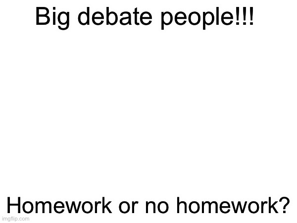 If you win I’ll upvote 20 for your memes | Big debate people!!! Homework or no homework? | made w/ Imgflip meme maker