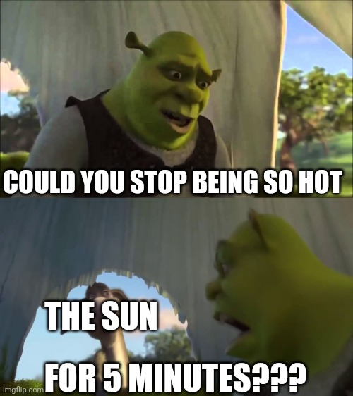 Let's sow the sun who is boss >:D | COULD YOU STOP BEING SO HOT; THE SUN; FOR 5 MINUTES??? | image tagged in shrek five minutes | made w/ Imgflip meme maker