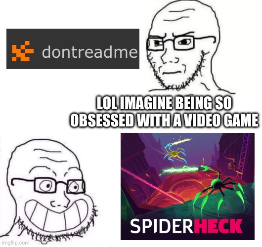 SpiderHeck is love | LOL IMAGINE BEING SO
OBSESSED WITH A VIDEO GAME | image tagged in hypocrite neckbeard | made w/ Imgflip meme maker