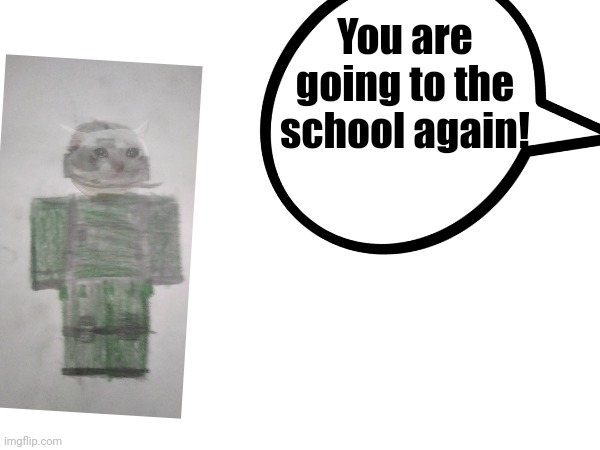 Sending him to the achool, or else he will watch cringe TikTok videos | You are going to the school again! | image tagged in why | made w/ Imgflip meme maker