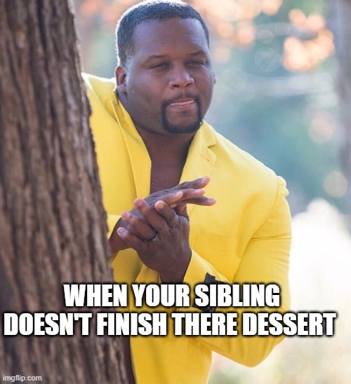 Black guy hiding behind tree | WHEN YOUR SIBLING DOESN'T FINISH THERE DESSERT | image tagged in black guy hiding behind tree | made w/ Imgflip meme maker