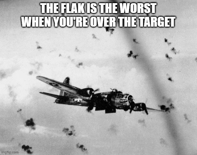 The flak is the worst when you're over the target | THE FLAK IS THE WORST WHEN YOU'RE OVER THE TARGET | image tagged in flak,target | made w/ Imgflip meme maker