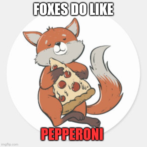 FOXES DO LIKE PEPPERONI | made w/ Imgflip meme maker