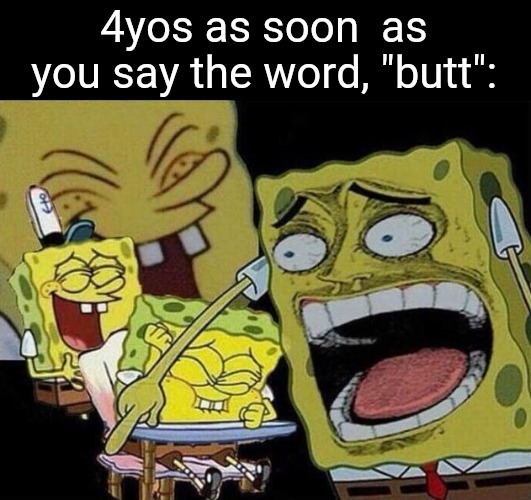 Can anyone relate? | 4yos as soon  as you say the word, "butt": | image tagged in spongebob laughing hysterically,so true memes,memes,funny,true | made w/ Imgflip meme maker