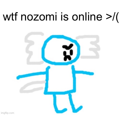 4non axolotl | wtf nozomi is online >/( | image tagged in 4non axolotl | made w/ Imgflip meme maker