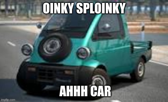 OINKY SPLOINKY; AHHH CAR | image tagged in goofy ahh car,memes | made w/ Imgflip meme maker