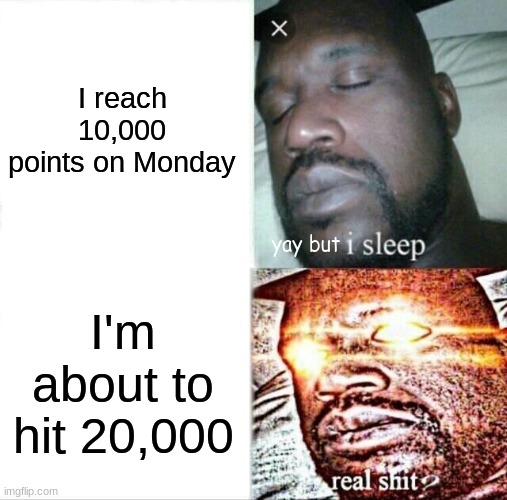 20,000!!! | I reach 10,000 points on Monday; yay but; I'm about to hit 20,000 | image tagged in memes,sleeping shaq,funny,hehehe,yayayay | made w/ Imgflip meme maker
