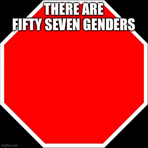 blank stop sign | THERE ARE FIFTY SEVEN GENDERS | image tagged in blank stop sign | made w/ Imgflip meme maker