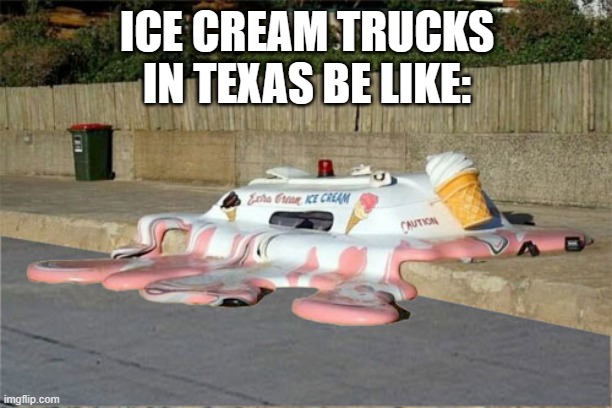Melting Ice Cream Truck | ICE CREAM TRUCKS IN TEXAS BE LIKE: | image tagged in melting ice cream truck | made w/ Imgflip meme maker