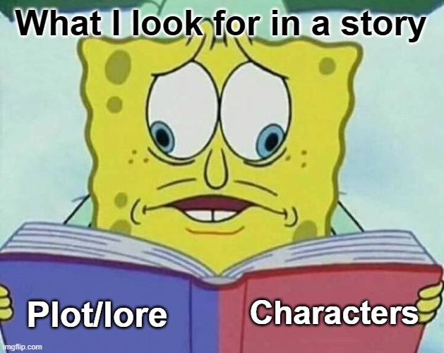 Me (what I look for in a story) | What I look for in a story; Characters; Plot/lore | image tagged in cross eyed spongebob,lore,plot,story,writing,storytelling | made w/ Imgflip meme maker