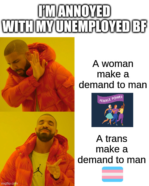 trans | I’M ANNOYED WITH MY UNEMPLOYED BF; A woman make a demand to man; A trans make a demand to man | image tagged in memes,drake hotline bling | made w/ Imgflip meme maker