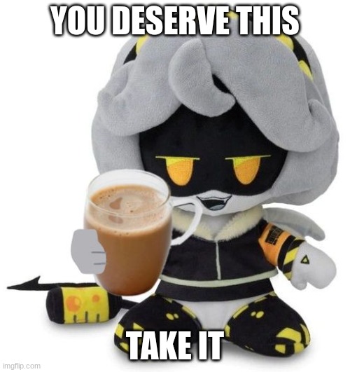 V Plushie gives you choccy milk | YOU DESERVE THIS; TAKE IT | image tagged in v plushie gives you choccy milk | made w/ Imgflip meme maker