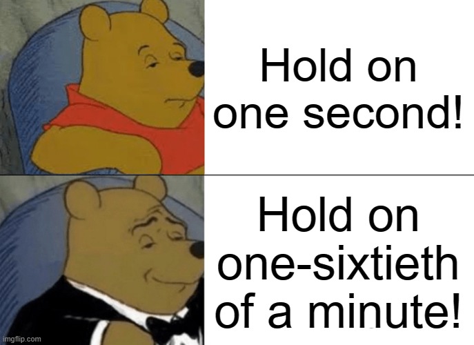 bruh | Hold on one second! Hold on one-sixtieth of a minute! | image tagged in memes,tuxedo winnie the pooh,certified bruh moment,this is a certified hood classic | made w/ Imgflip meme maker