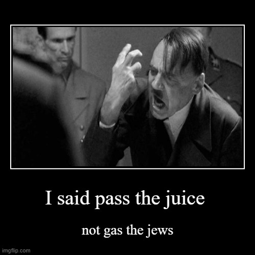 zeik heil | I said pass the juice | not gas the jews | image tagged in funny,demotivationals | made w/ Imgflip demotivational maker