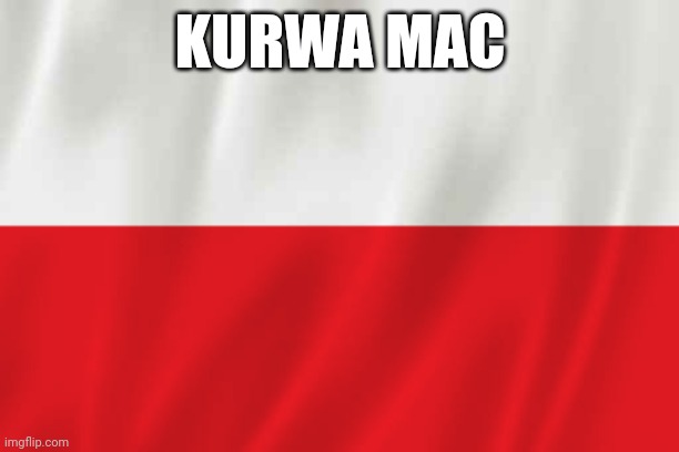 Poland | KURWA MAC | image tagged in poland | made w/ Imgflip meme maker