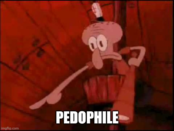 Squidward pointing | PEDOPHILE | image tagged in squidward pointing | made w/ Imgflip meme maker
