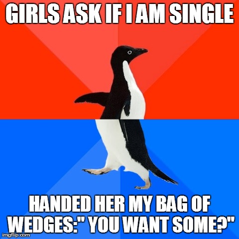 Socially Awesome Awkward Penguin Meme | GIRLS ASK IF I AM SINGLE HANDED HER MY BAG OF WEDGES:" YOU WANT SOME?" | image tagged in memes,socially awesome awkward penguin | made w/ Imgflip meme maker