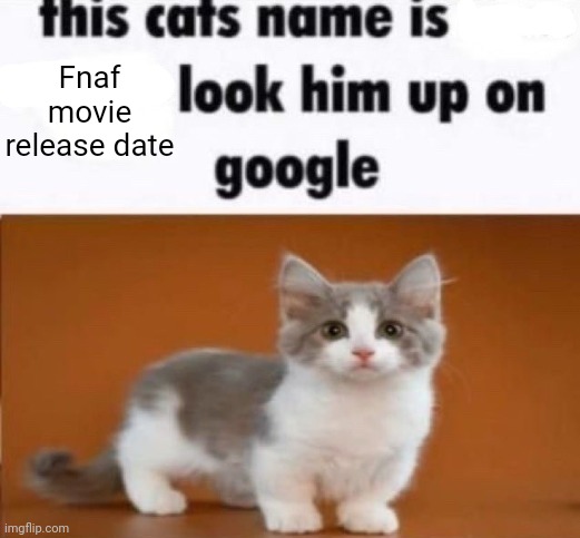 Dew it | Fnaf movie release date | image tagged in this cats name is x look him up on google | made w/ Imgflip meme maker