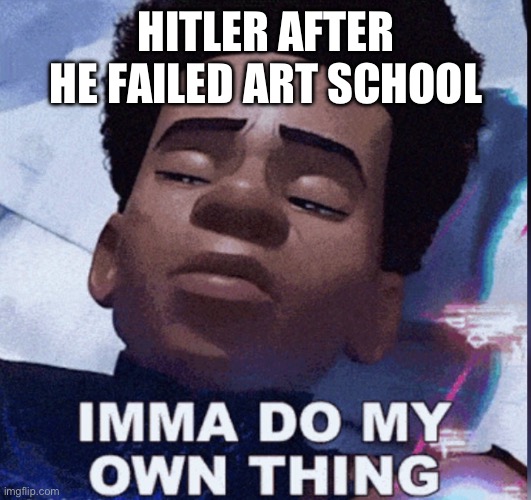 IMMA DO MY OWN THING | HITLER AFTER HE FAILED ART SCHOOL | image tagged in imma do my own thing | made w/ Imgflip meme maker