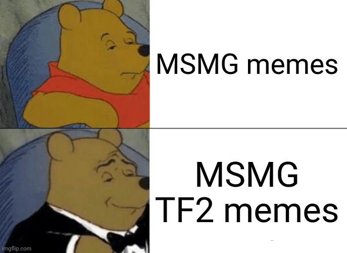 There are more TF2 memes here than there are on the TF2 stream | MSMG memes; MSMG TF2 memes | image tagged in memes,tuxedo winnie the pooh | made w/ Imgflip meme maker