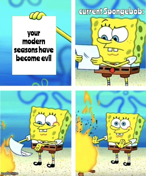 modern Spongebob has not become evil besides that's the stupidest thing i have ever heard | current Spongebob:; your modern seasons have become evil | image tagged in spongebob burning paper | made w/ Imgflip meme maker