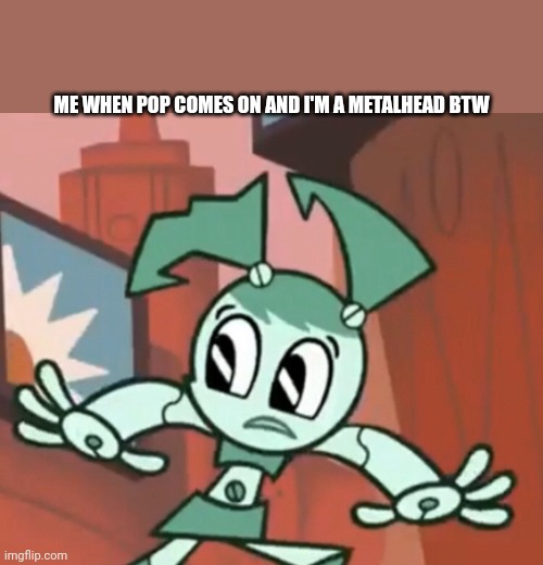 Jenny Escaping | ME WHEN POP COMES ON AND I'M A METALHEAD BTW | image tagged in jenny escaping,heavy metal | made w/ Imgflip meme maker