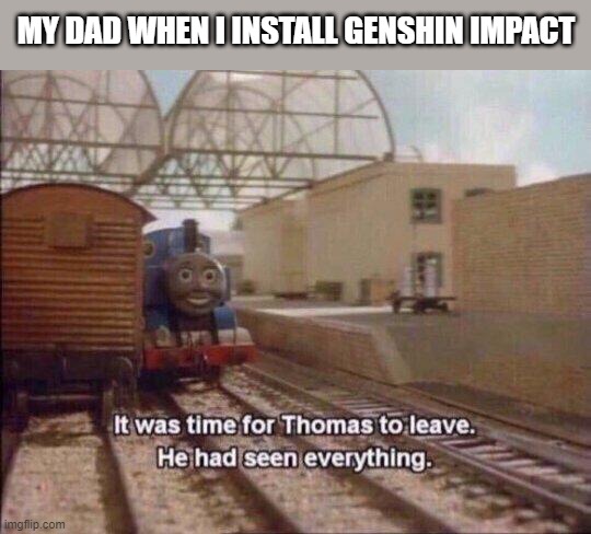 It was time for Thomas to leave, He had seen everything | MY DAD WHEN I INSTALL GENSHIN IMPACT | image tagged in it was time for thomas to leave he had seen everything,memes,funny,dad | made w/ Imgflip meme maker