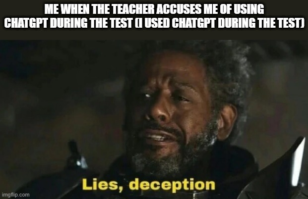 lies deceptions gerrera | ME WHEN THE TEACHER ACCUSES ME OF USING CHATGPT DURING THE TEST (I USED CHATGPT DURING THE TEST) | image tagged in lies deceptions gerrera,memes,funny,chatgpt | made w/ Imgflip meme maker