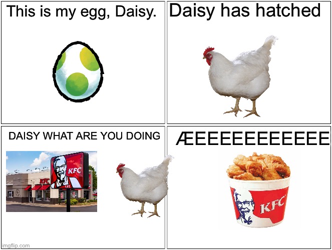 Daisy ? | Daisy has hatched; This is my egg, Daisy. ÆEEEEEEEEEEE; DAISY WHAT ARE YOU DOING | image tagged in memes,blank comic panel 2x2,kfc,chicken | made w/ Imgflip meme maker