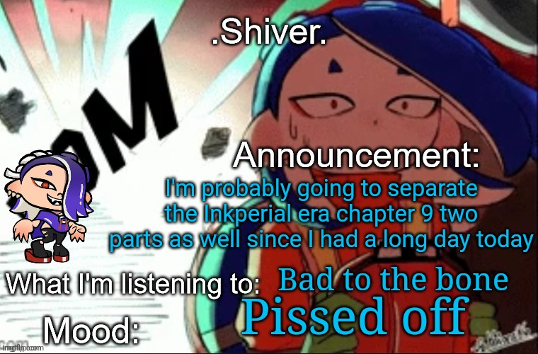 I seriously want to yell STFU at a certain family member of mine  | I'm probably going to separate the Inkperial era chapter 9 two parts as well since I had a long day today; Bad to the bone; Pissed off | image tagged in shiver announcement template thanks blook | made w/ Imgflip meme maker