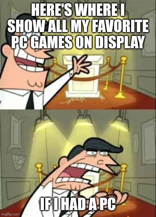 This Is Where I'd Put My Trophy If I Had One Meme | HERE'S WHERE I SHOW ALL MY FAVORITE PC GAMES ON DISPLAY; IF I HAD A PC | image tagged in memes,this is where i'd put my trophy if i had one | made w/ Imgflip meme maker