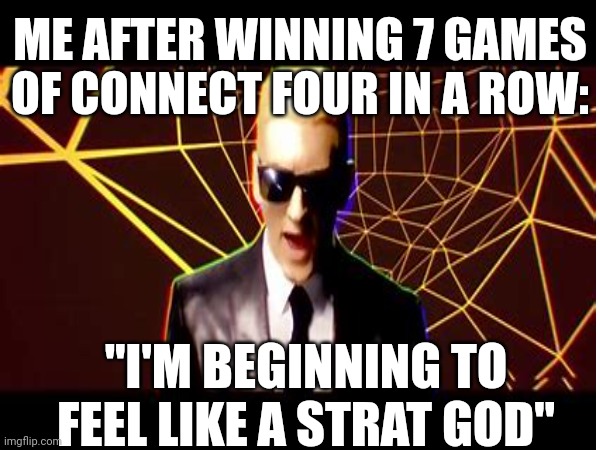 ME AFTER WINNING 7 GAMES OF CONNECT FOUR IN A ROW:; "I'M BEGINNING TO FEEL LIKE A STRAT GOD" | image tagged in funny | made w/ Imgflip meme maker