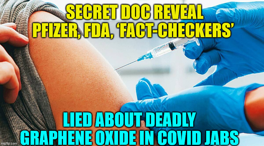 Released docs prove they lied... | SECRET DOC REVEAL PFIZER, FDA, ‘FACT-CHECKERS’; LIED ABOUT DEADLY GRAPHENE OXIDE IN COVID JABS | image tagged in covid vaccination,covid vaccine,truth | made w/ Imgflip meme maker