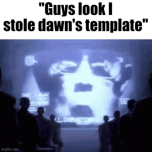 1984 gif | "Guys look I stole dawn's template" | image tagged in 1984 gif | made w/ Imgflip meme maker