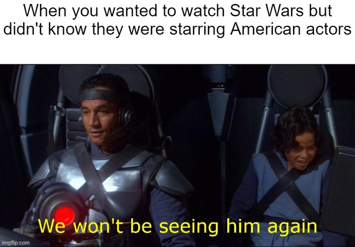 Tell me | When you wanted to watch Star Wars but didn't know they were starring American actors | image tagged in we won't be seeing him again,memes | made w/ Imgflip meme maker