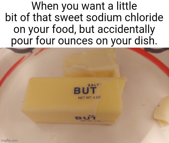 The grains were too fine! | When you want a little bit of that sweet sodium chloride on your food, but accidentally pour four ounces on your dish. | image tagged in salt but | made w/ Imgflip meme maker