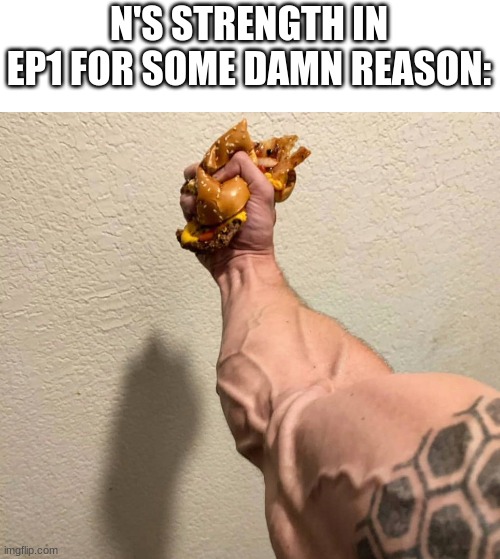 i mean like he resisted extremely powerful hydraulics just to hold a door open | N'S STRENGTH IN EP1 FOR SOME DAMN REASON: | image tagged in guy gripping burger | made w/ Imgflip meme maker