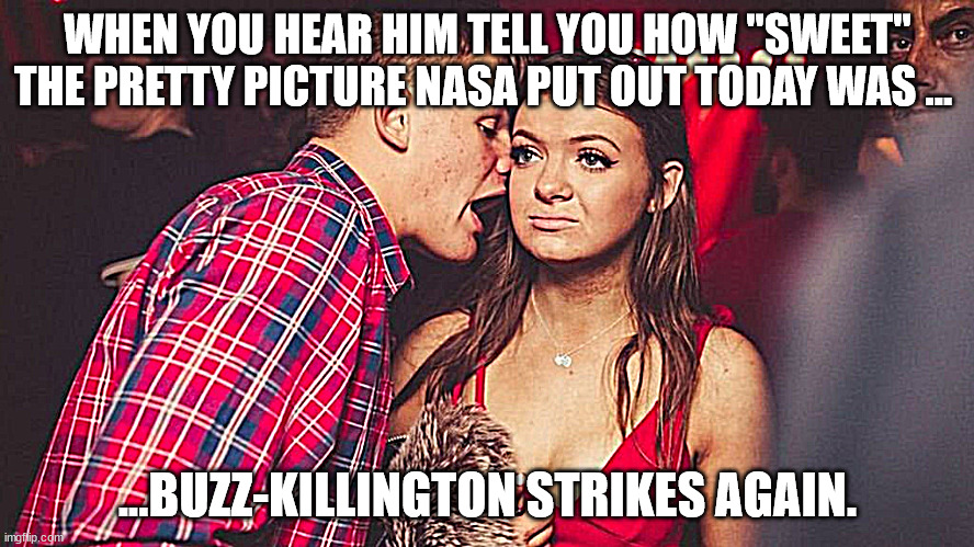 Date Ruined By NASA's Bull Shit | WHEN YOU HEAR HIM TELL YOU HOW "SWEET" THE PRETTY PICTURE NASA PUT OUT TODAY WAS ... ...BUZZ-KILLINGTON STRIKES AGAIN. | image tagged in bad news | made w/ Imgflip meme maker