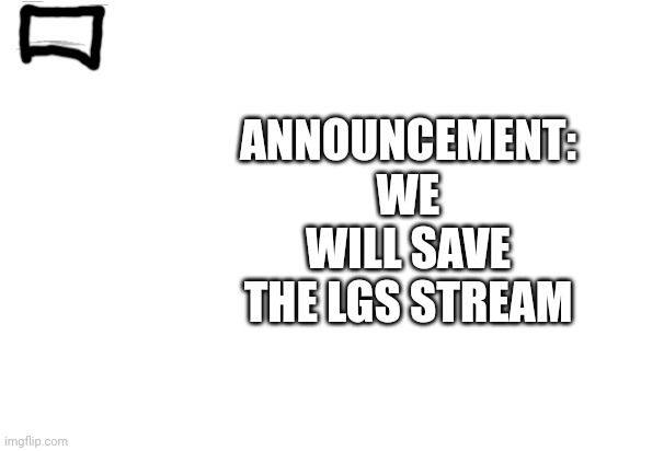 Imgflip trollpolice news or announcement | ANNOUNCEMENT: WE WILL SAVE THE LGS STREAM | image tagged in imgflip trollpolice news or announcement | made w/ Imgflip meme maker