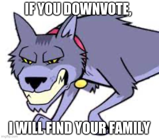 IF YOU DOWNVOTE, I WILL FIND YOUR FAMILY | made w/ Imgflip meme maker