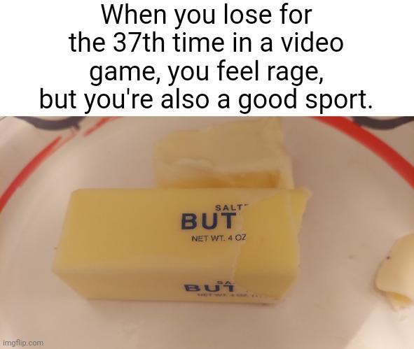 Oh, son of a...winner! G-good job, mate. | When you lose for the 37th time in a video game, you feel rage, but you're also a good sport. | image tagged in salt but,salty,rage quit | made w/ Imgflip meme maker