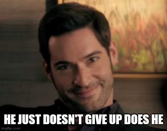Lucifer | HE JUST DOESN'T GIVE UP DOES HE | image tagged in lucifer | made w/ Imgflip meme maker
