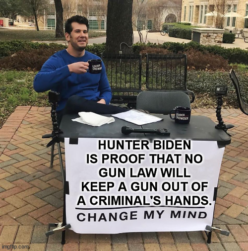 Gun laws don't work... | HUNTER BIDEN IS PROOF THAT NO GUN LAW WILL KEEP A GUN OUT OF A CRIMINAL'S HANDS. | image tagged in change my mind,gun laws,hunter biden | made w/ Imgflip meme maker