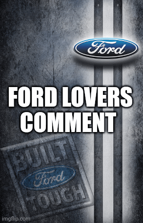 Fords | FORD LOVERS COMMENT | image tagged in gifs,fords | made w/ Imgflip images-to-gif maker
