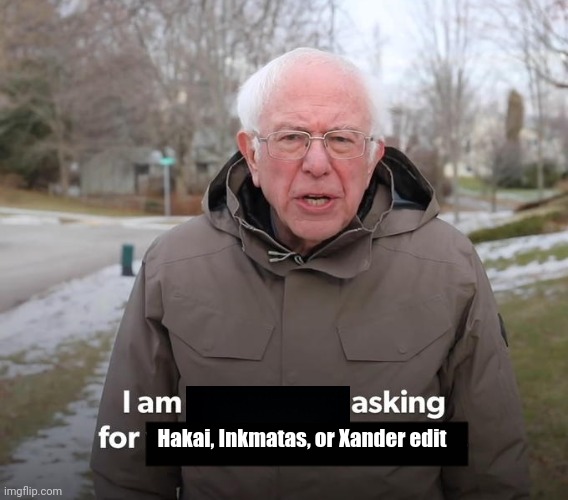 I am asking for | Hakai, Inkmatas, or Xander edit | image tagged in i am asking for | made w/ Imgflip meme maker
